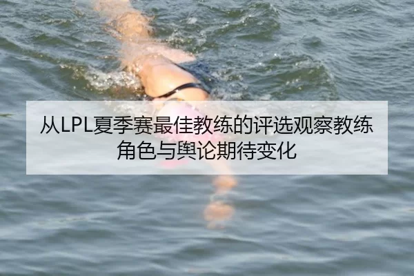从LPL夏季赛最佳教练的评选观察教练角色与舆论期待变化