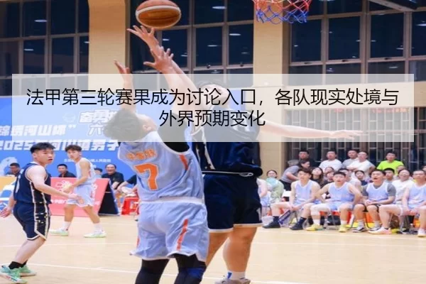 法甲第三轮赛果成为讨论入口，各队现实处境与外界预期变化